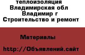 теплоизоляция - Владимирская обл., Владимир г. Строительство и ремонт » Материалы   